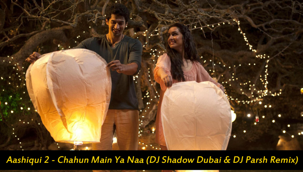 Aashiqui 2 - Chahun Main Ya Naa(DJ Shadow Dubai & DJ Parsh Remix)