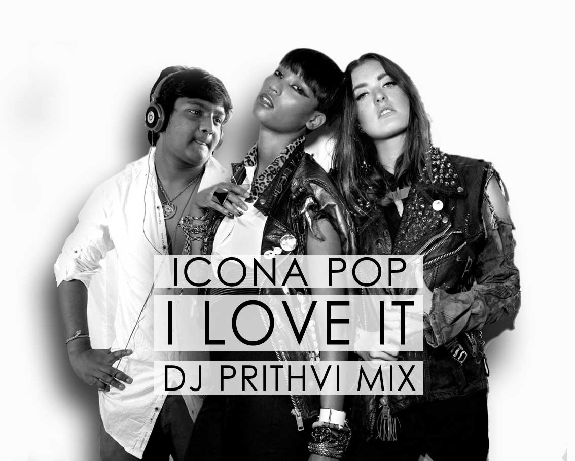 I LOVE IT - DJ PRITHVI REMIX - ICONA POP