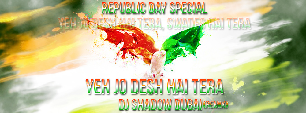 Yeh Jo Desh hai Tera - DJ Shadow Dubai Remix