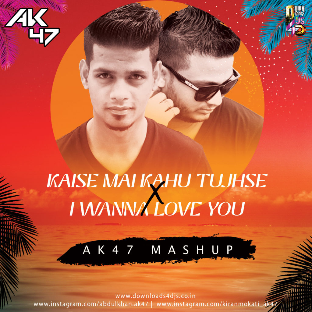 Kaise Mai Kahu Tujhse x I Wanna Love You - AK47